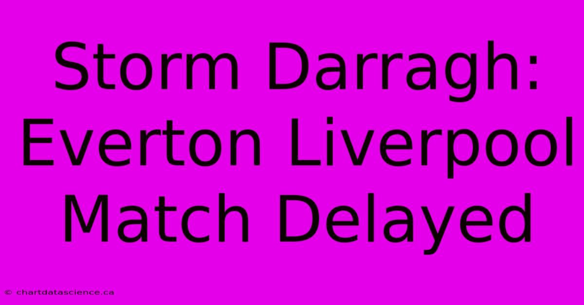 Storm Darragh: Everton Liverpool Match Delayed