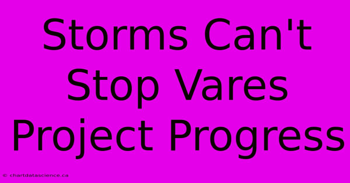 Storms Can't Stop Vares Project Progress