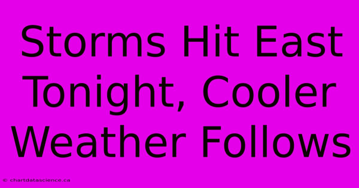 Storms Hit East Tonight, Cooler Weather Follows 