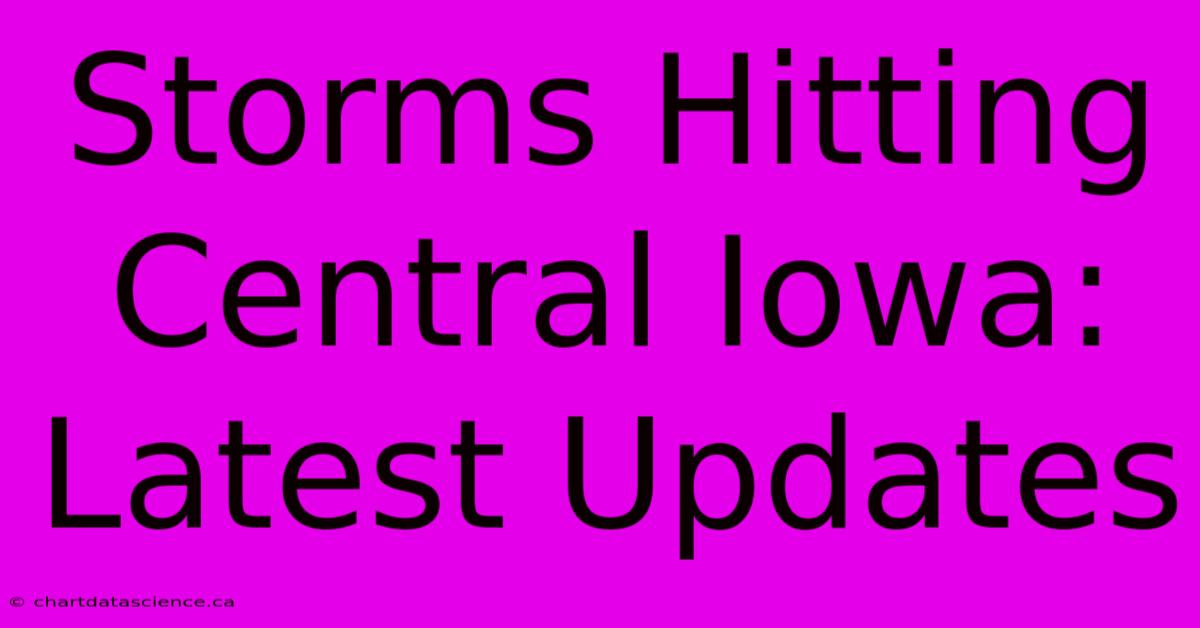 Storms Hitting Central Iowa: Latest Updates