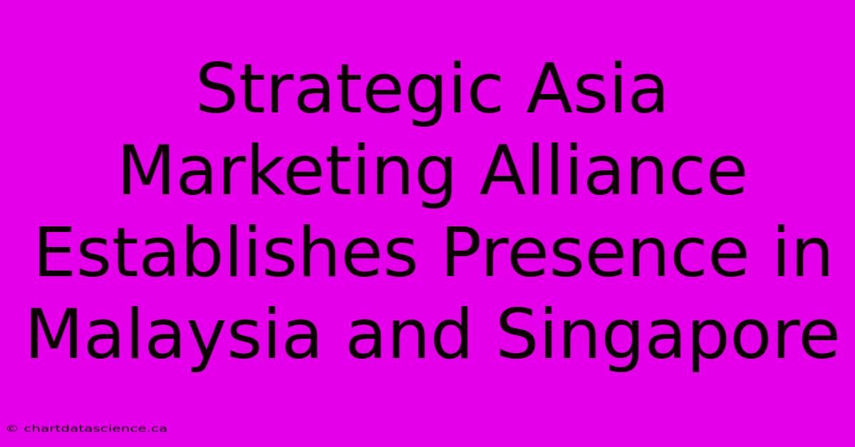 Strategic Asia Marketing Alliance Establishes Presence In Malaysia And Singapore