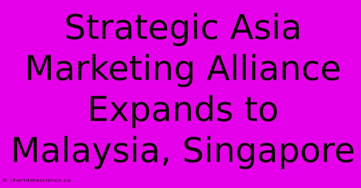 Strategic Asia Marketing Alliance Expands To Malaysia, Singapore