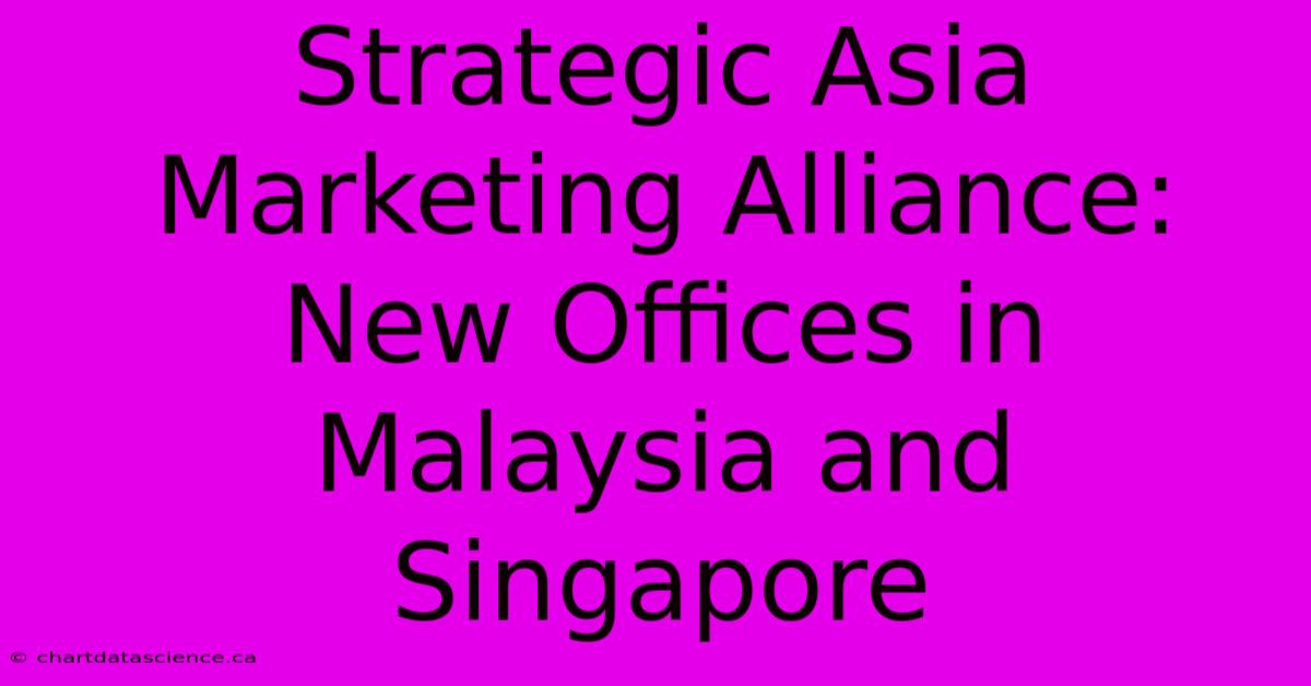 Strategic Asia Marketing Alliance: New Offices In Malaysia And Singapore 