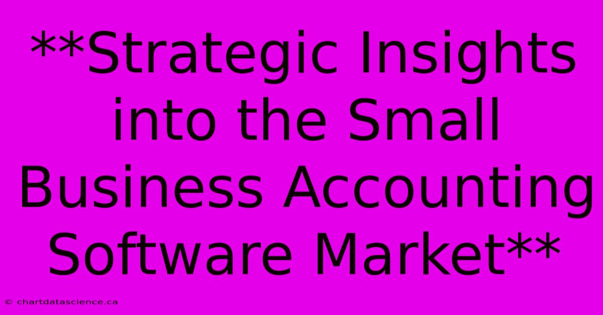 **Strategic Insights Into The Small Business Accounting Software Market**