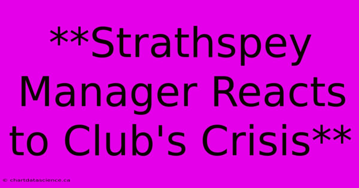 **Strathspey Manager Reacts To Club's Crisis**