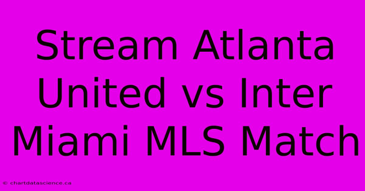 Stream Atlanta United Vs Inter Miami MLS Match