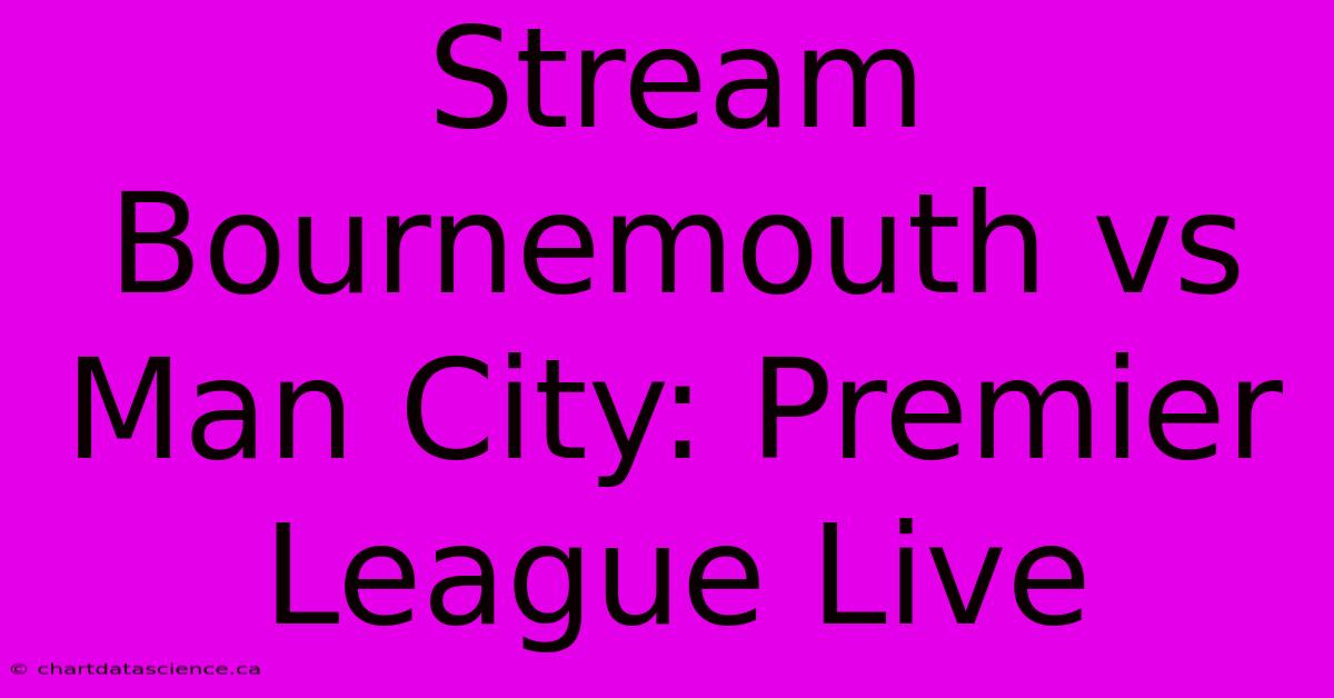 Stream Bournemouth Vs Man City: Premier League Live