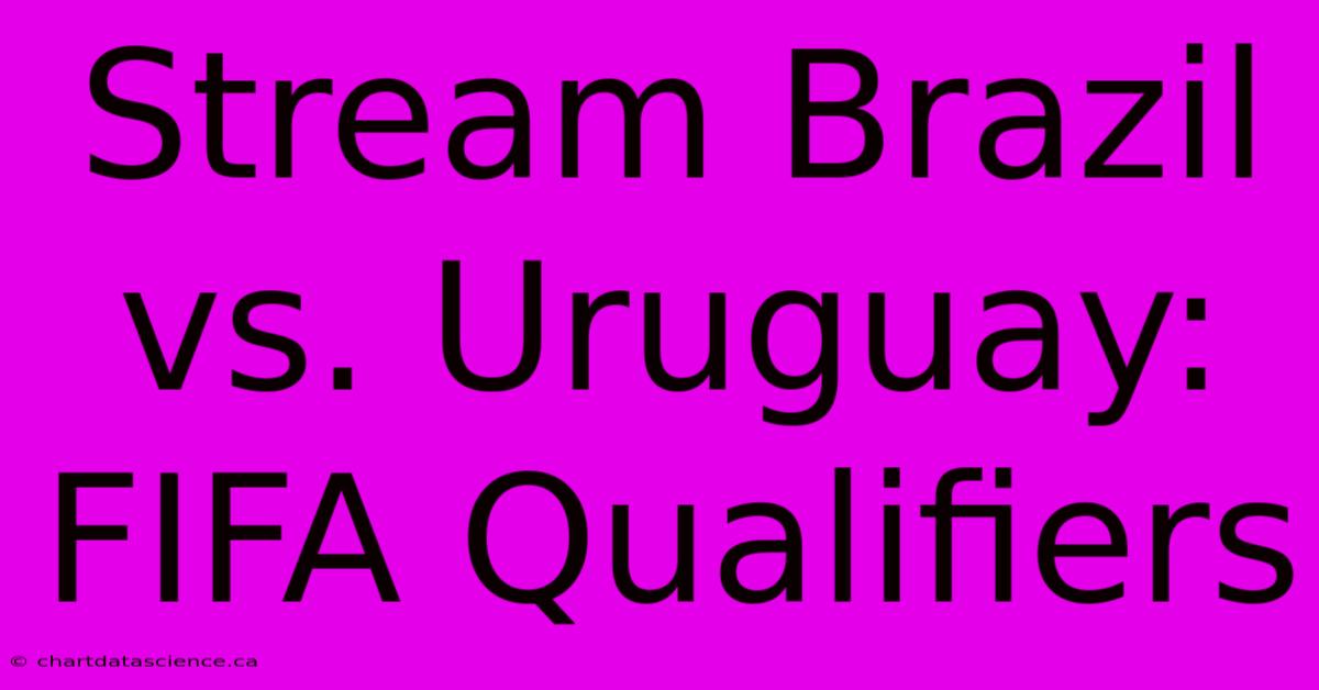 Stream Brazil Vs. Uruguay: FIFA Qualifiers