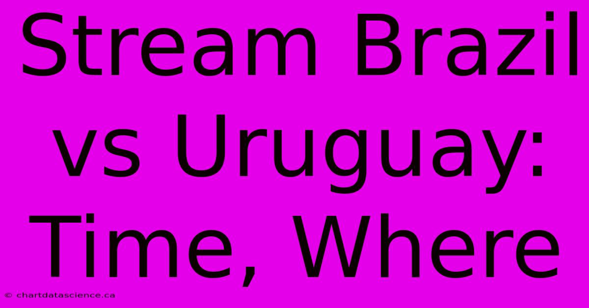 Stream Brazil Vs Uruguay: Time, Where