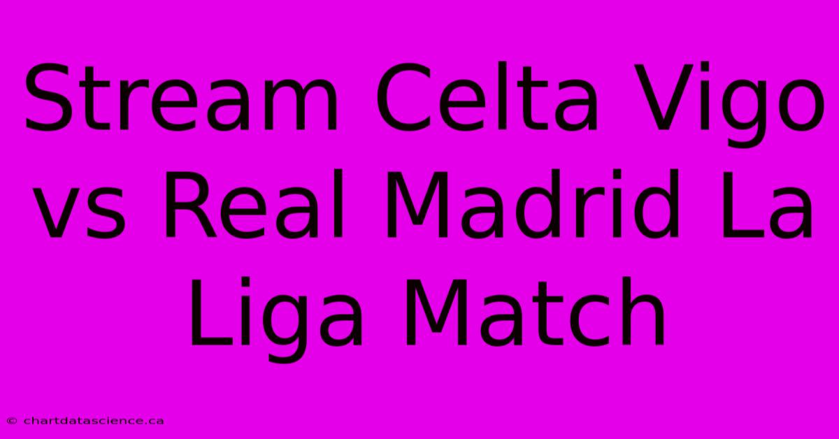 Stream Celta Vigo Vs Real Madrid La Liga Match