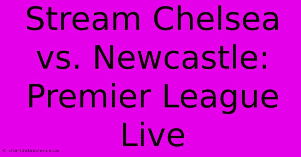 Stream Chelsea Vs. Newcastle: Premier League Live