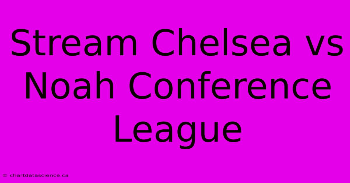 Stream Chelsea Vs Noah Conference League