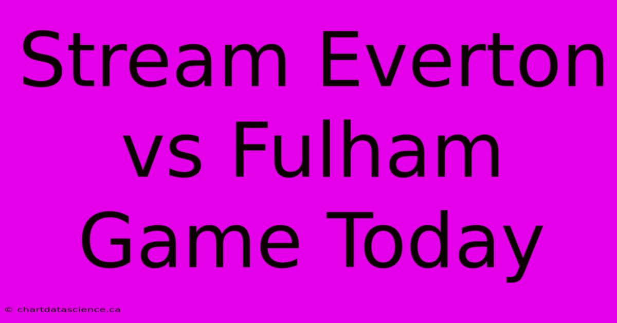 Stream Everton Vs Fulham Game Today