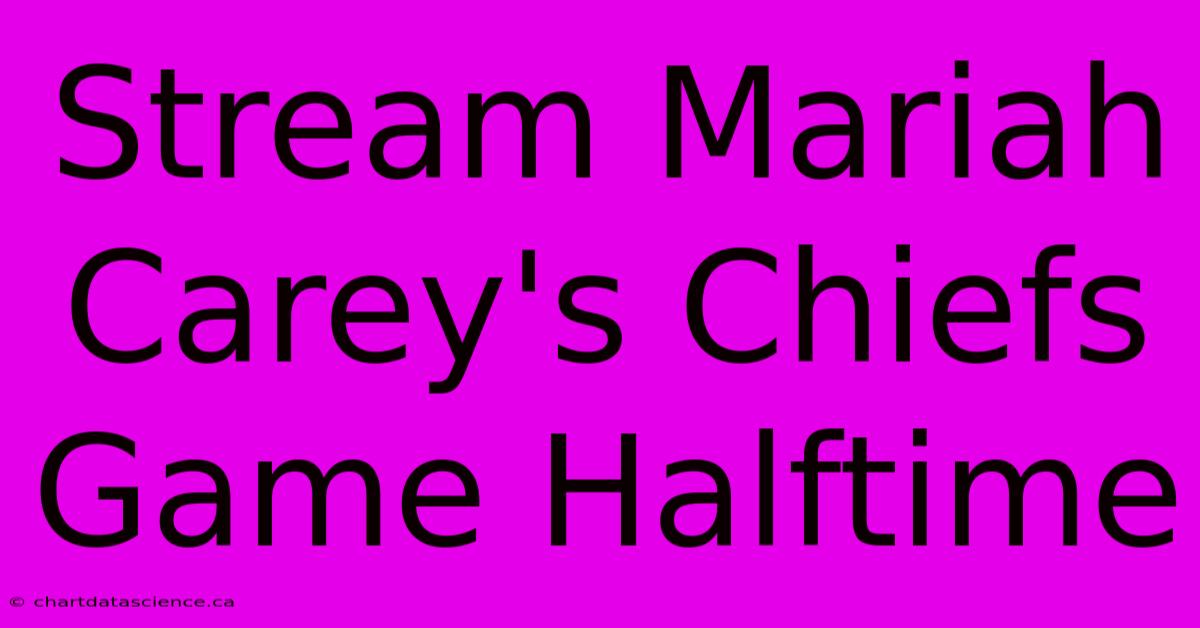 Stream Mariah Carey's Chiefs Game Halftime