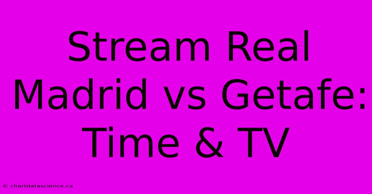 Stream Real Madrid Vs Getafe: Time & TV