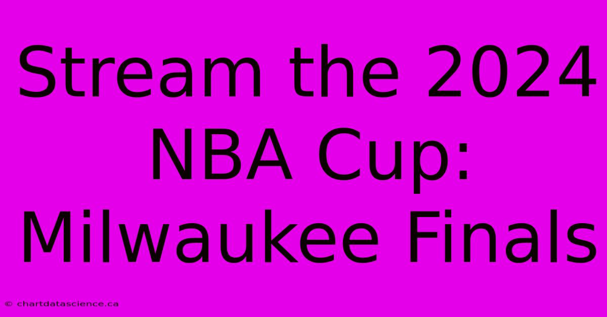 Stream The 2024 NBA Cup: Milwaukee Finals