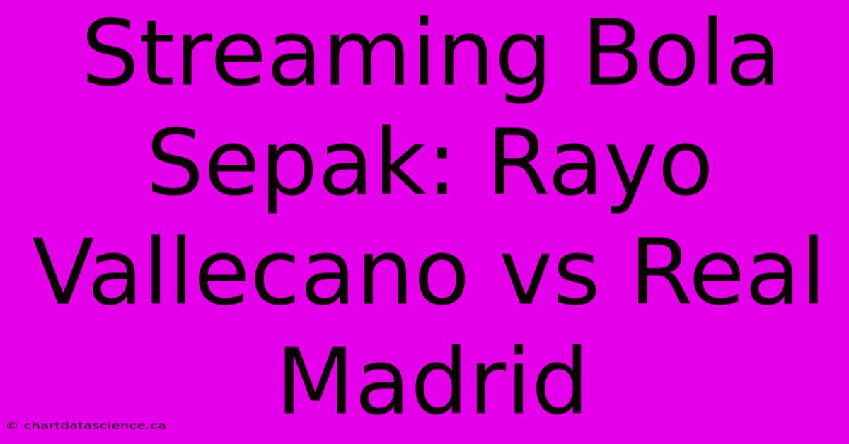 Streaming Bola Sepak: Rayo Vallecano Vs Real Madrid