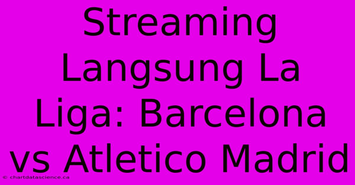 Streaming Langsung La Liga: Barcelona Vs Atletico Madrid