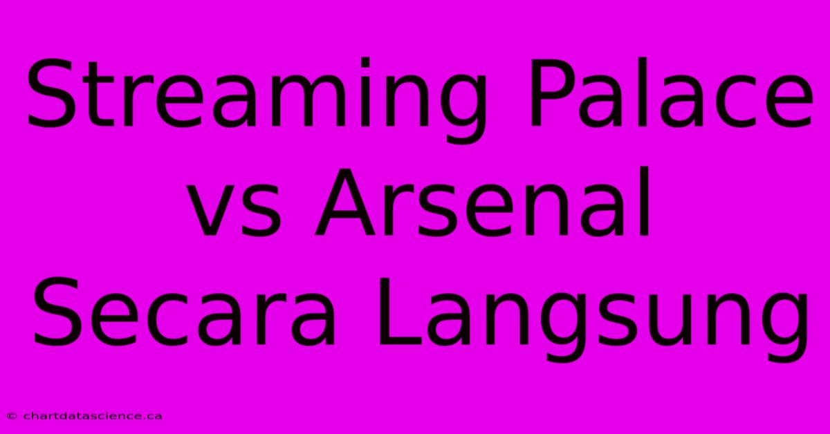 Streaming Palace Vs Arsenal Secara Langsung