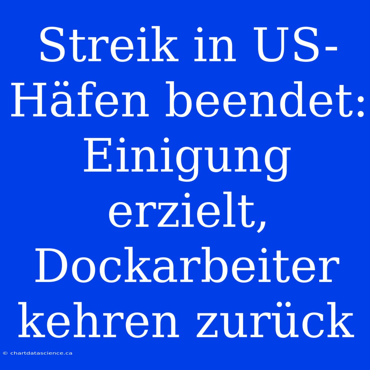 Streik In US-Häfen Beendet: Einigung Erzielt, Dockarbeiter Kehren Zurück