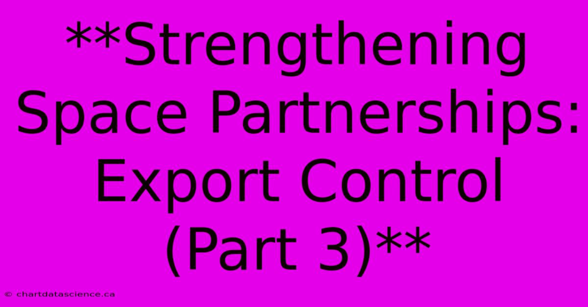 **Strengthening Space Partnerships: Export Control (Part 3)** 