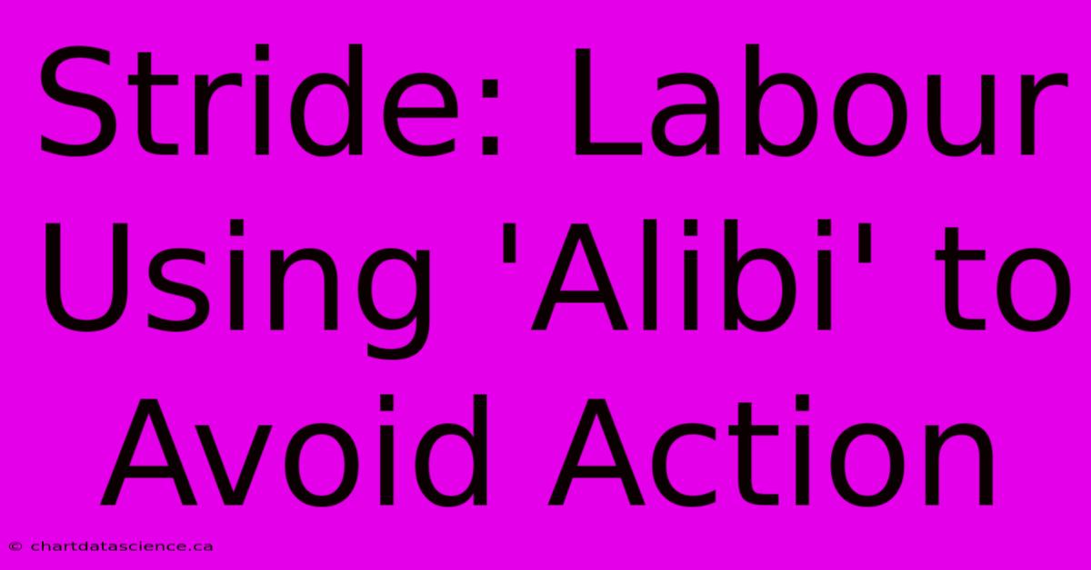 Stride: Labour Using 'Alibi' To Avoid Action 