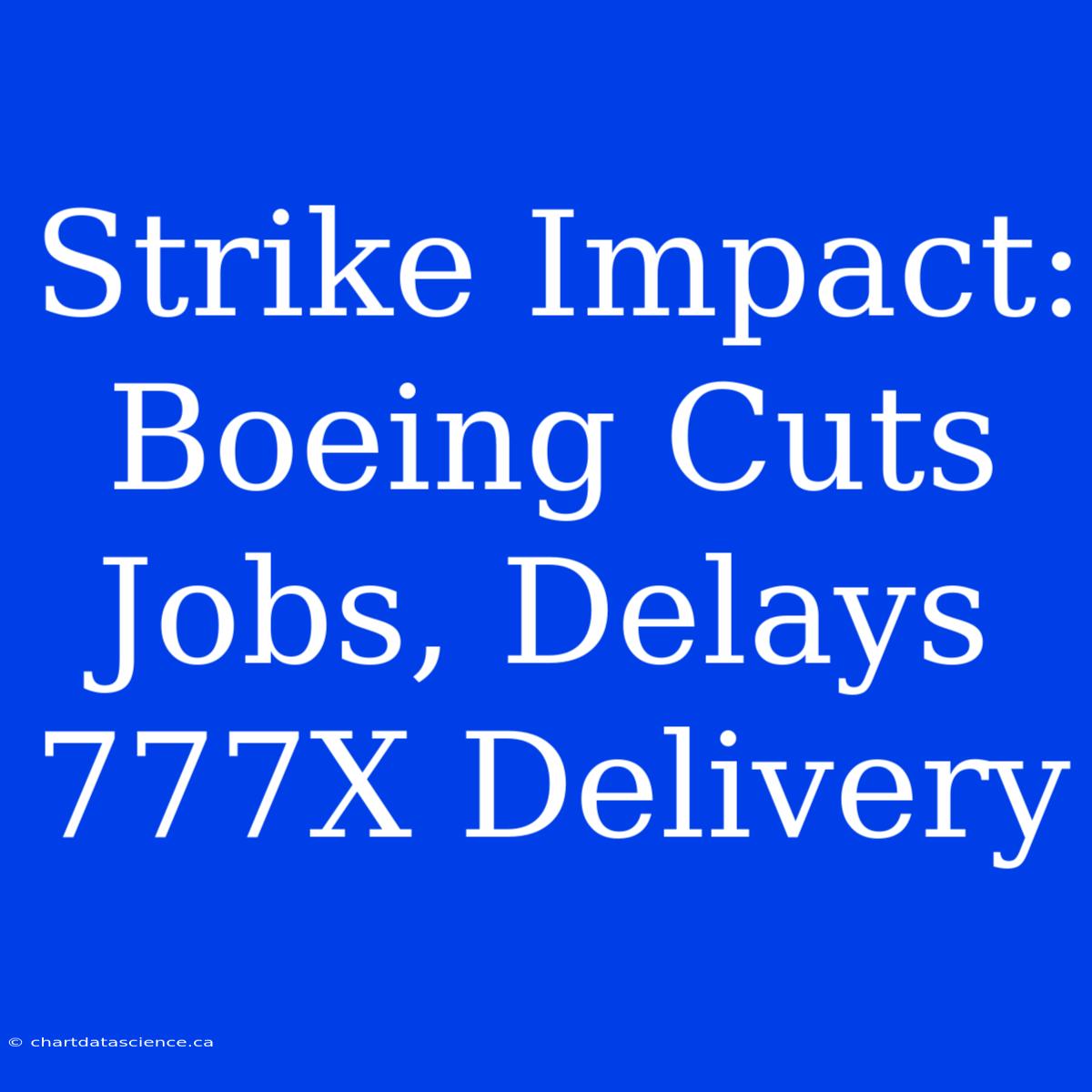 Strike Impact: Boeing Cuts Jobs, Delays 777X Delivery