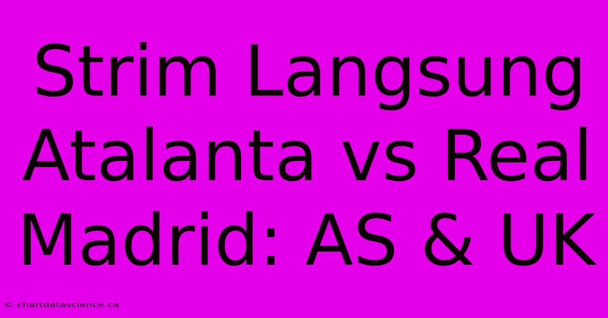 Strim Langsung Atalanta Vs Real Madrid: AS & UK