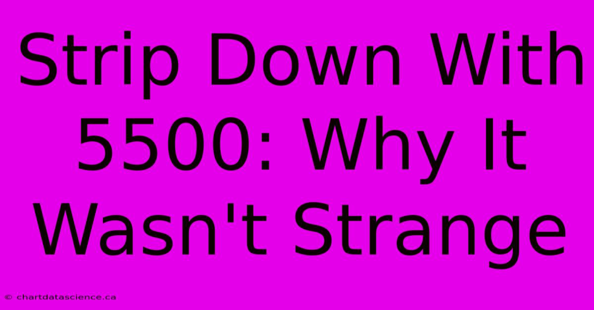 Strip Down With 5500: Why It Wasn't Strange