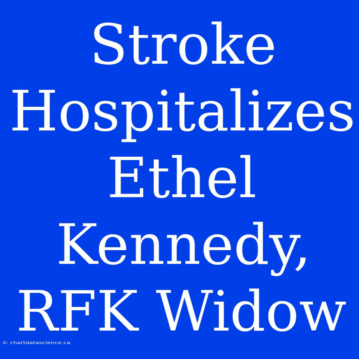 Stroke Hospitalizes Ethel Kennedy, RFK Widow