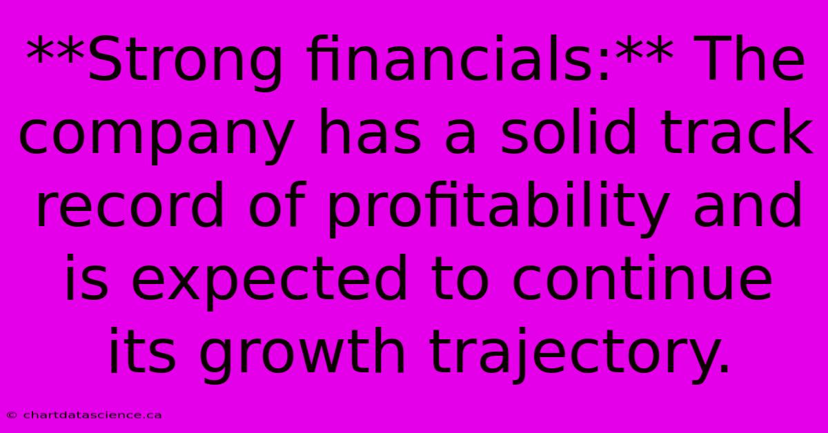 **Strong Financials:** The Company Has A Solid Track Record Of Profitability And Is Expected To Continue Its Growth Trajectory.