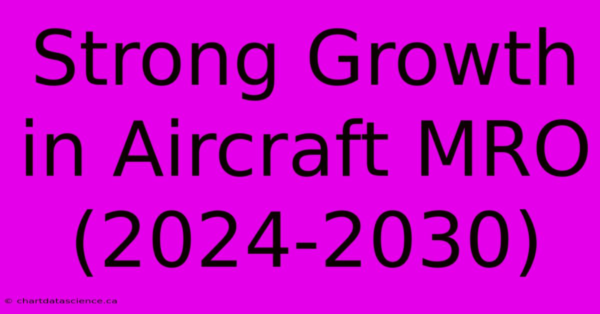 Strong Growth In Aircraft MRO (2024-2030)