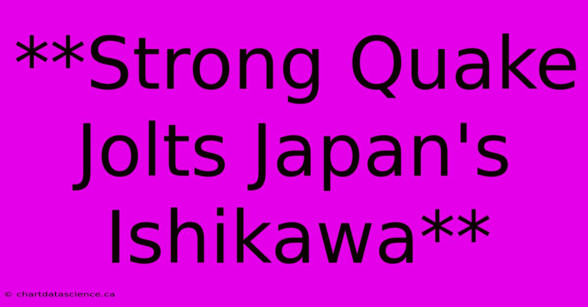 **Strong Quake Jolts Japan's Ishikawa**