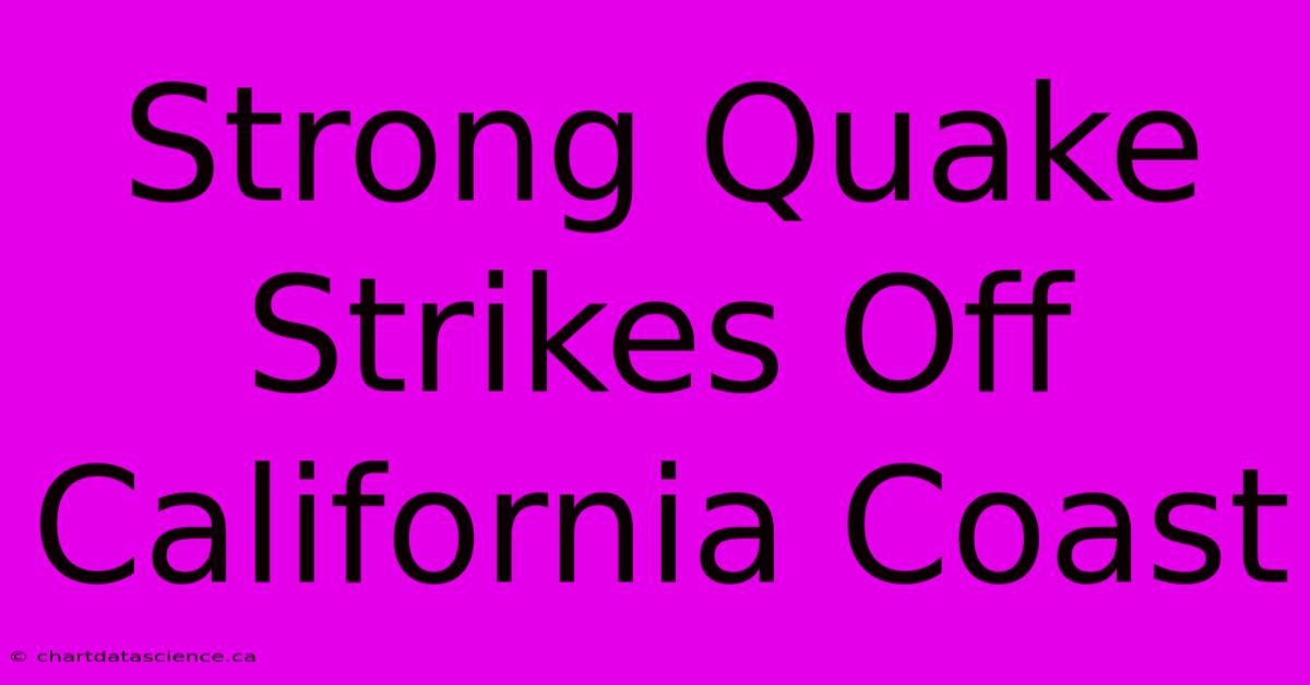 Strong Quake Strikes Off California Coast