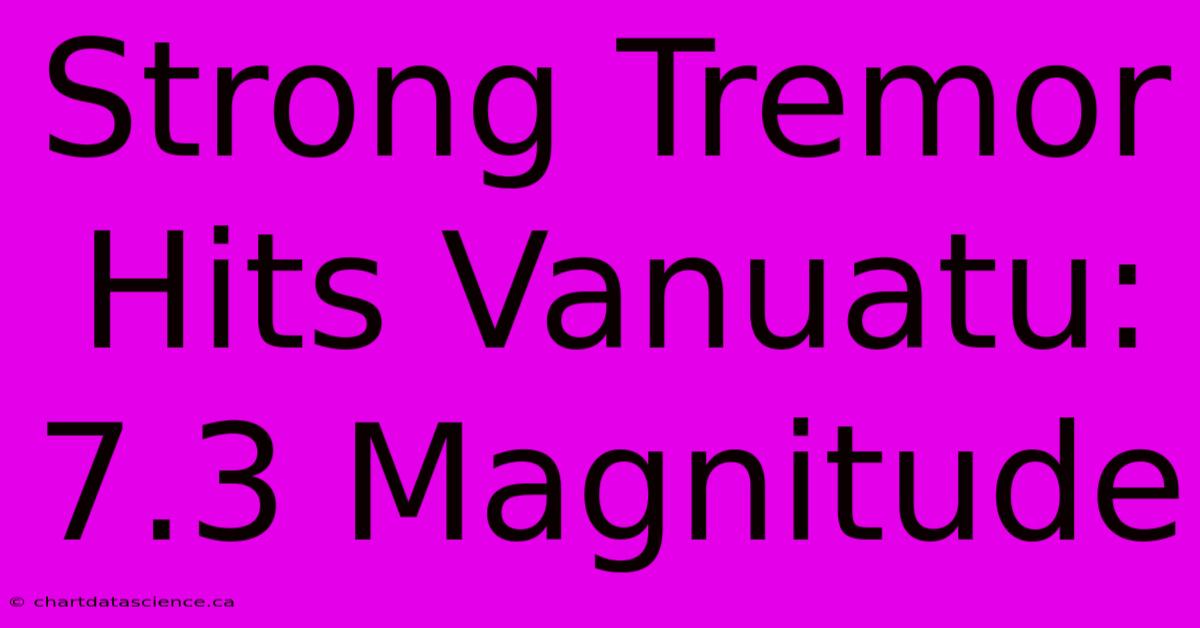 Strong Tremor Hits Vanuatu: 7.3 Magnitude