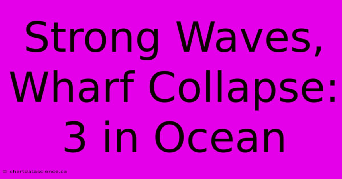 Strong Waves, Wharf Collapse: 3 In Ocean