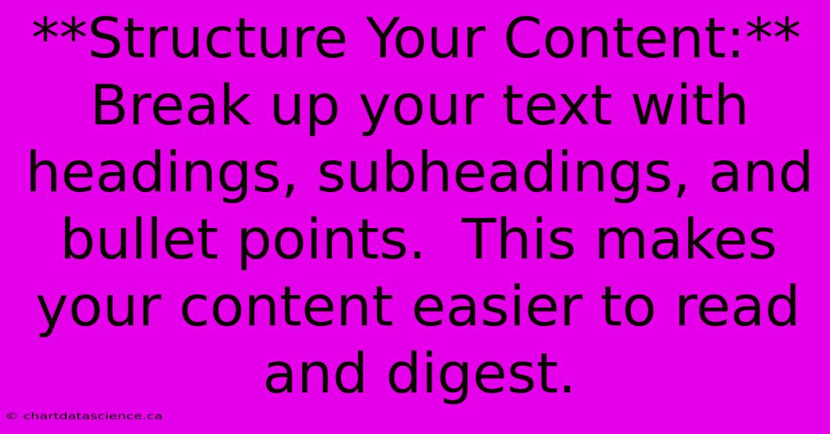 **Structure Your Content:** Break Up Your Text With Headings, Subheadings, And Bullet Points.  This Makes Your Content Easier To Read And Digest.