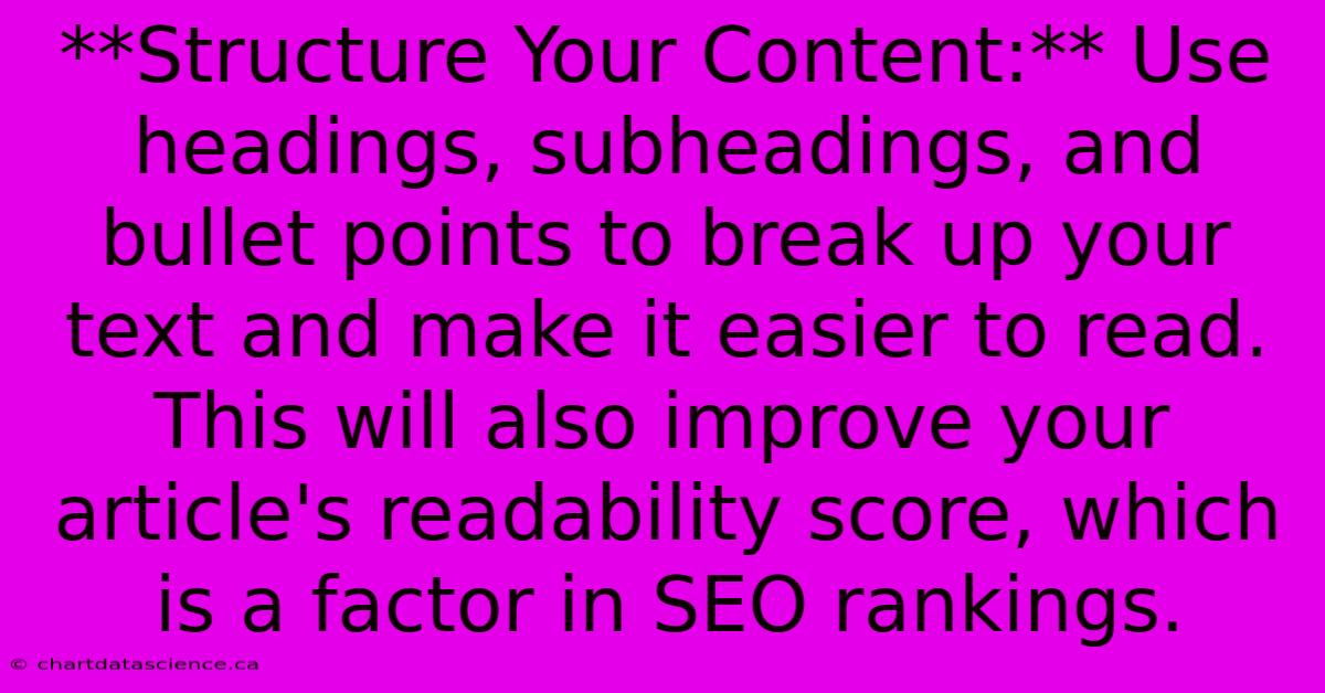 **Structure Your Content:** Use Headings, Subheadings, And Bullet Points To Break Up Your Text And Make It Easier To Read. This Will Also Improve Your Article's Readability Score, Which Is A Factor In SEO Rankings.  