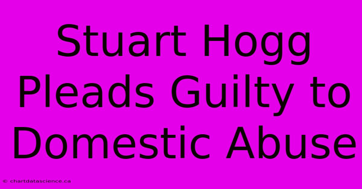 Stuart Hogg Pleads Guilty To Domestic Abuse