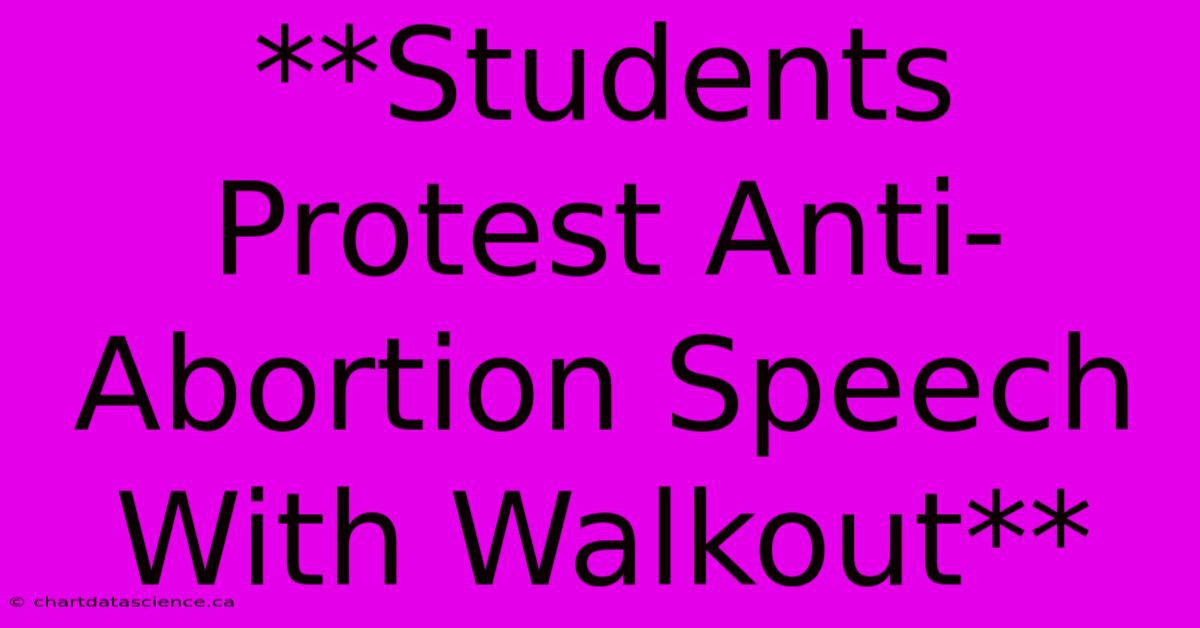 **Students Protest Anti-Abortion Speech With Walkout** 