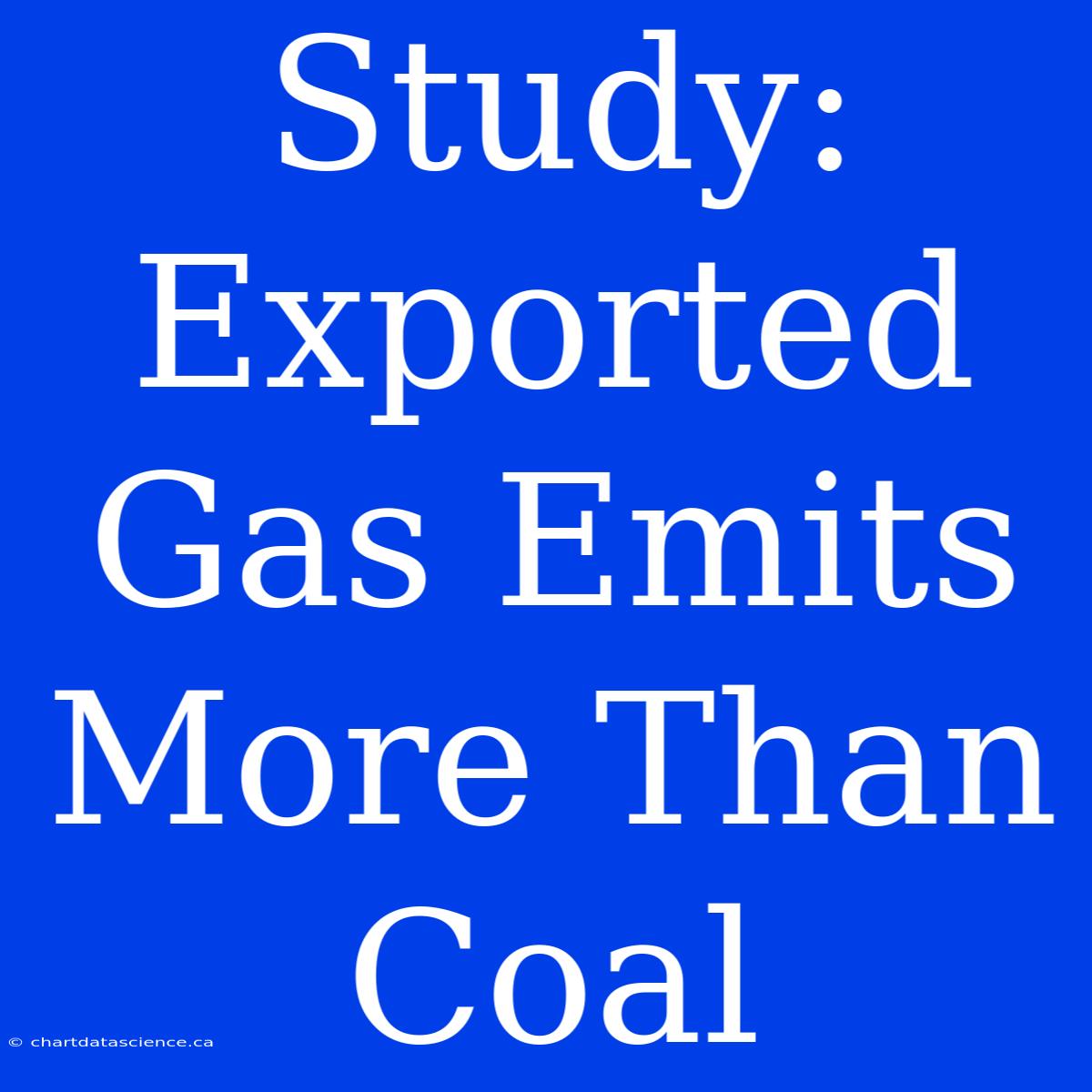 Study: Exported Gas Emits More Than Coal