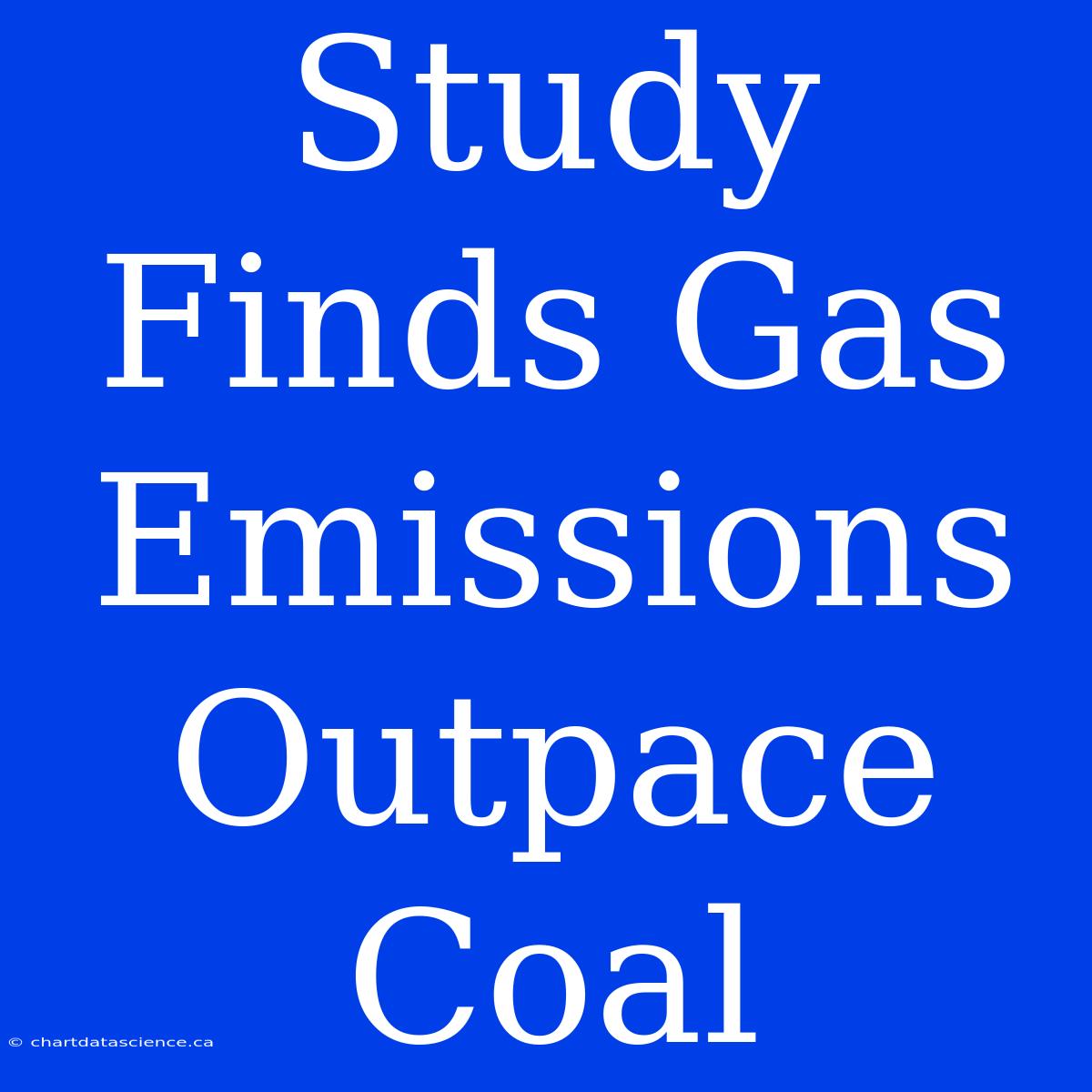 Study Finds Gas Emissions Outpace Coal