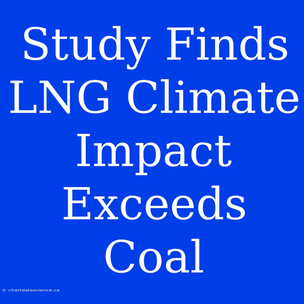 Study Finds LNG Climate Impact Exceeds Coal