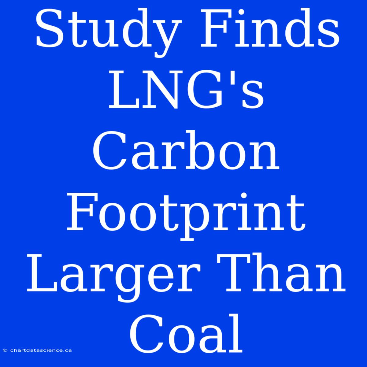 Study Finds LNG's Carbon Footprint Larger Than Coal