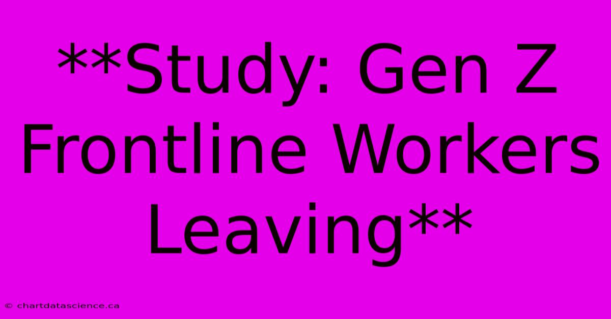 **Study: Gen Z Frontline Workers Leaving**