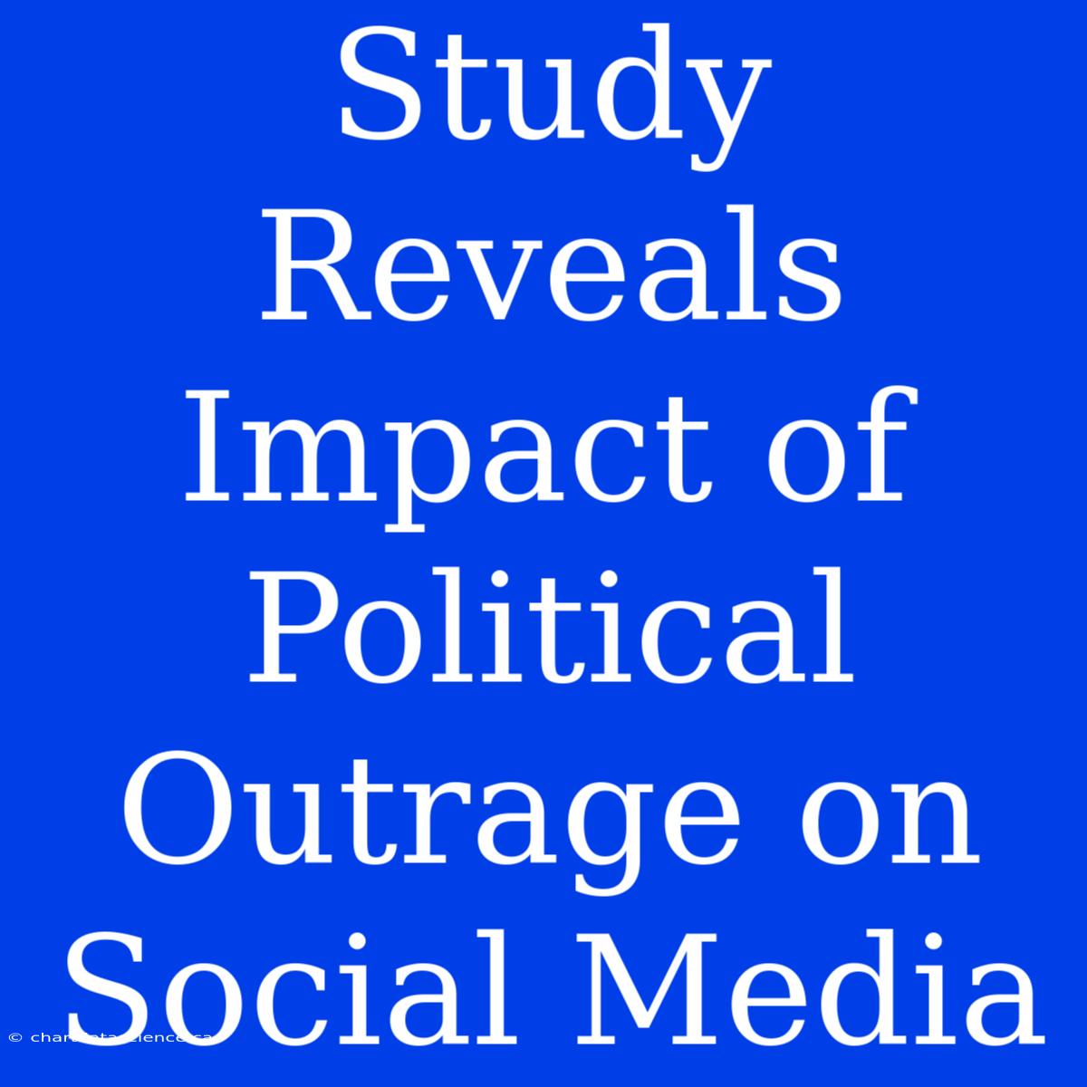 Study Reveals Impact Of Political Outrage On Social Media