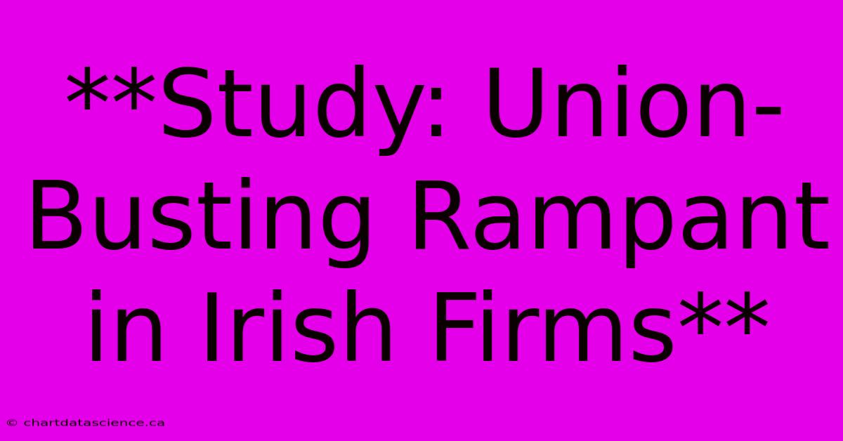 **Study: Union-Busting Rampant In Irish Firms**