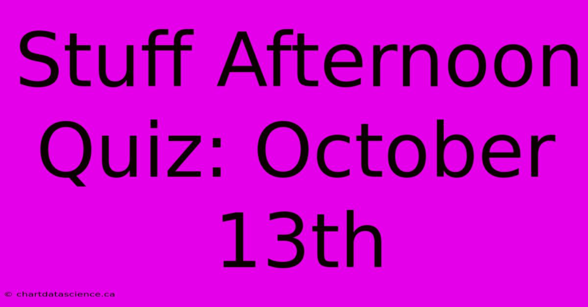 Stuff Afternoon Quiz: October 13th