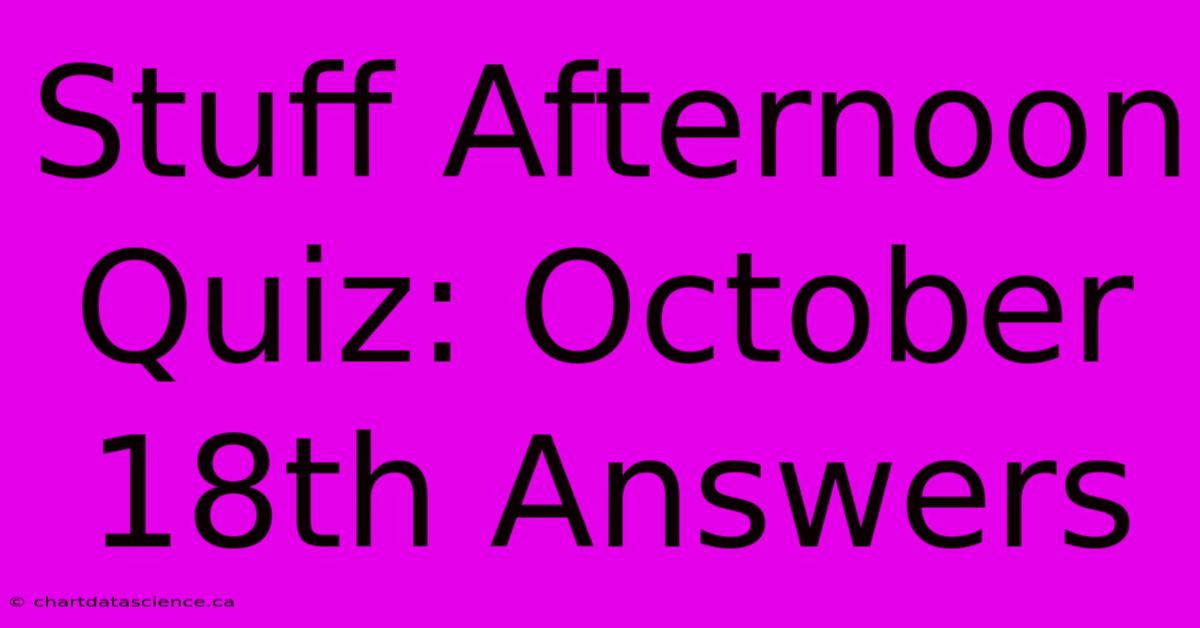 Stuff Afternoon Quiz: October 18th Answers