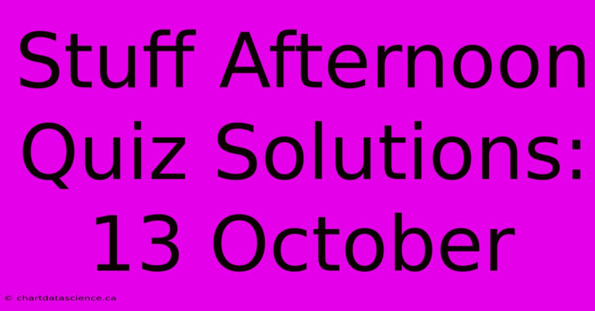 Stuff Afternoon Quiz Solutions: 13 October